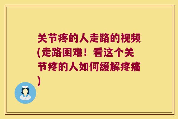 关节疼的人走路的视频(走路困难!看这个关节疼的人如何缓解疼痛)