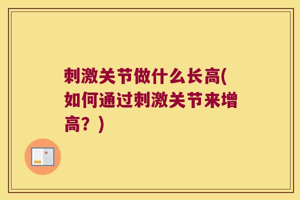 刺激关节做什么长高(如何通过刺激关节来增高?)