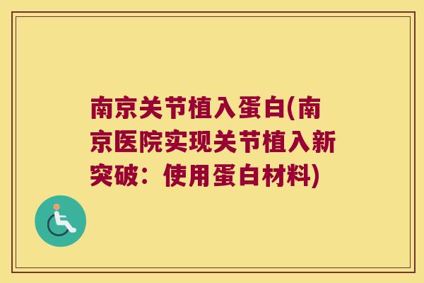 南京关节植入蛋白(南京医院实现关节植入新突破:使用蛋白材料)