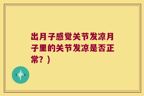 出月子感觉关节发凉月子里的关节发凉是否正常？)