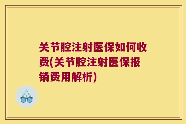 关节腔注射医保如何收费(关节腔注射医保报销费用解析)