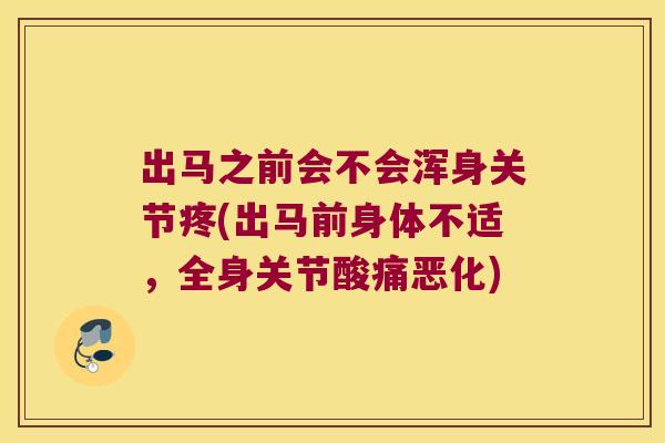 出马之前会不会浑身关节疼(出马前身体不适,全身关节酸痛恶化)