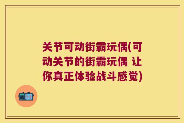 关节可动街霸玩偶(可动关节的街霸玩偶 让你真正体验战斗感觉)