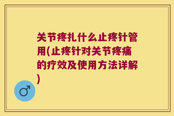 关节疼扎什么止疼针管用(止疼针对关节疼痛的疗效及使用方法详解)