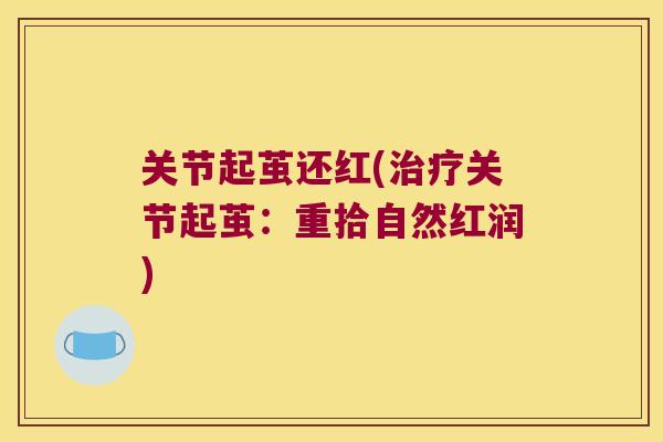 关节起茧还红(治疗关节起茧:重拾自然红润)