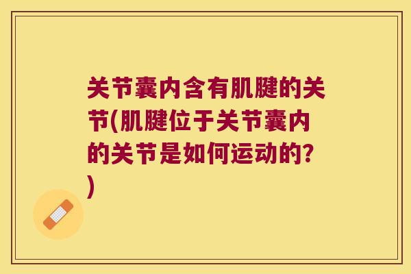 关节囊内含有肌腱的关节(肌腱位于关节囊内的关节是如何运动的?)