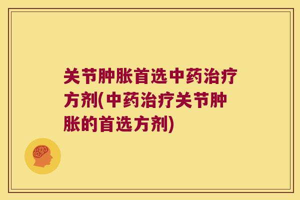 关节肿胀首选中药治疗方剂(中药治疗关节肿胀的首选方剂)