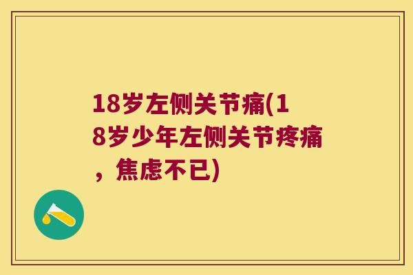 18岁左侧关节痛(18岁少年左侧关节疼痛,焦虑不已)