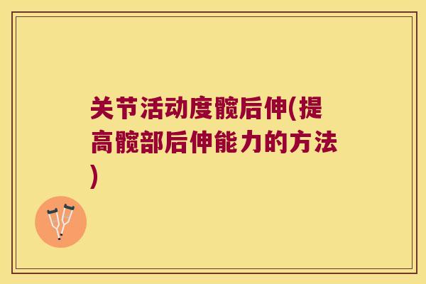 关节活动度髋后伸(提高髋部后伸能力的方法)