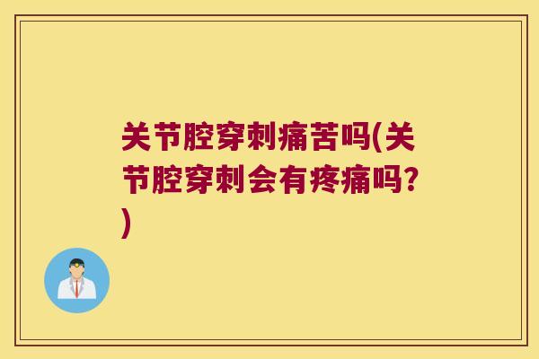 关节腔穿刺痛苦吗(关节腔穿刺会有疼痛吗?)