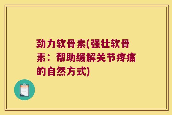 劲力软骨素(强壮软骨素:帮助缓解关节疼痛的自然方式)