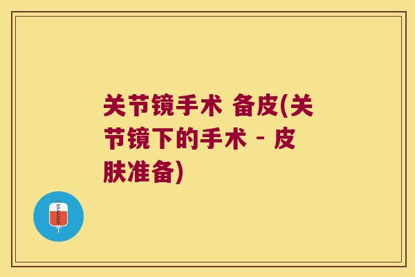 关节镜手术 备皮(关节镜下的手术 - 皮肤准备)