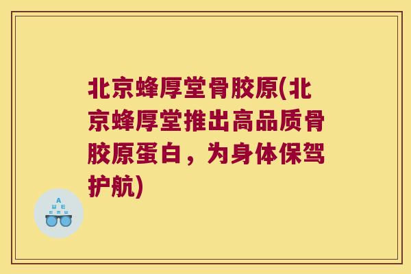 北京蜂厚堂骨胶原(北京蜂厚堂推出高品质骨胶原蛋白,为身体保驾护航)