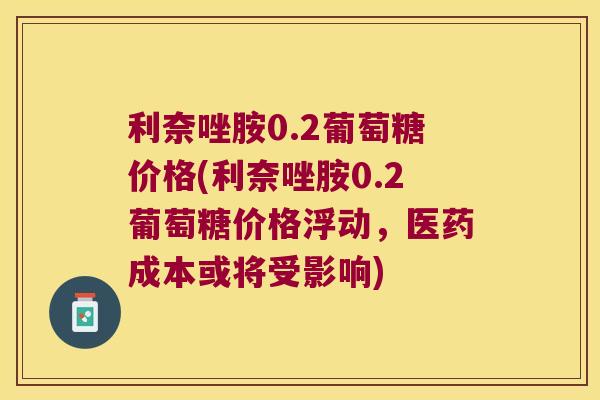利奈唑胺0.2葡萄糖价格(利奈唑胺0.2葡萄糖价格浮动，医药成本或将受影响)