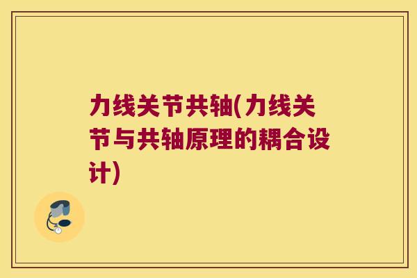 力线关节共轴(力线关节与共轴原理的耦合设计)