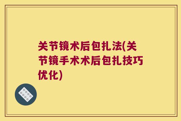 关节镜术后包扎法(关节镜手术术后包扎技巧优化)