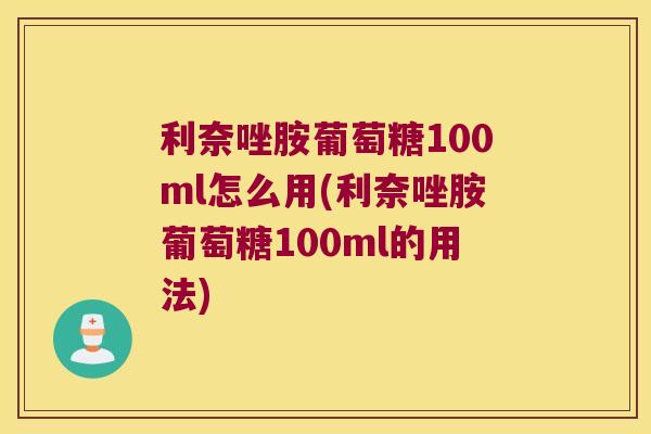 利奈唑胺葡萄糖100ml怎么用(利奈唑胺葡萄糖100ml的用法)