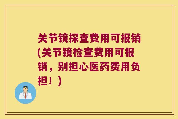 关节镜探查费用可报销(关节镜检查费用可报销,别担心医药费用负担!)