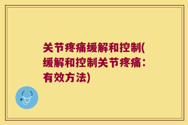 关节疼痛缓解和控制(缓解和控制关节疼痛:有效方法)