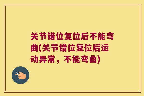 关节错位复位后不能弯曲(关节错位复位后运动异常,不能弯曲)