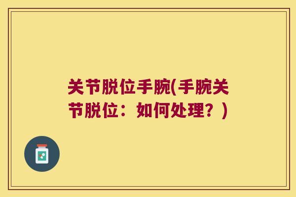 关节脱位手腕(手腕关节脱位:如何处理?)