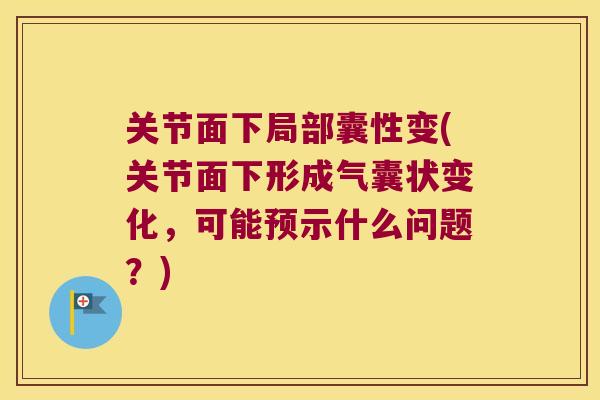 关节面下局部囊性变(关节面下形成气囊状变化,可能预示什么问题?)