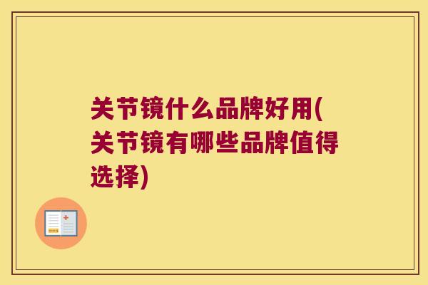 关节镜什么品牌好用(关节镜有哪些品牌值得选择)