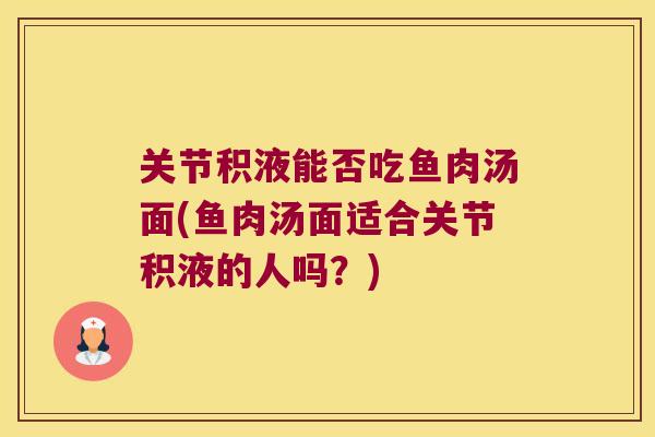 关节积液能否吃鱼肉汤面(鱼肉汤面适合关节积液的人吗?)