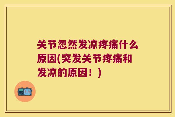 关节忽然发凉疼痛什么原因(突发关节疼痛和发凉的原因!)