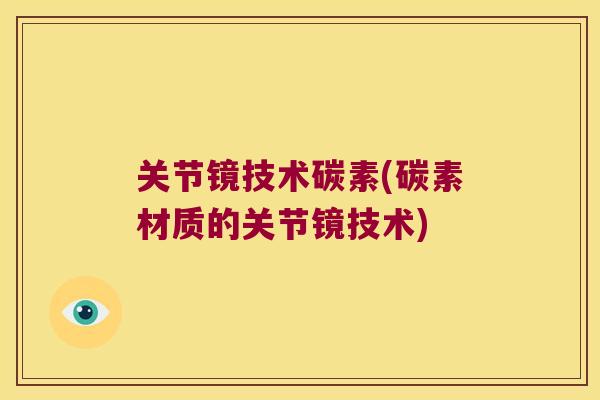 关节镜技术碳素(碳素材质的关节镜技术)