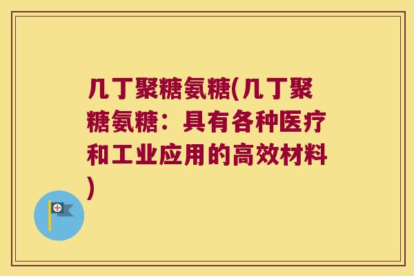 几丁聚糖氨糖(几丁聚糖氨糖:具有各种医疗和工业应用的高效材料)