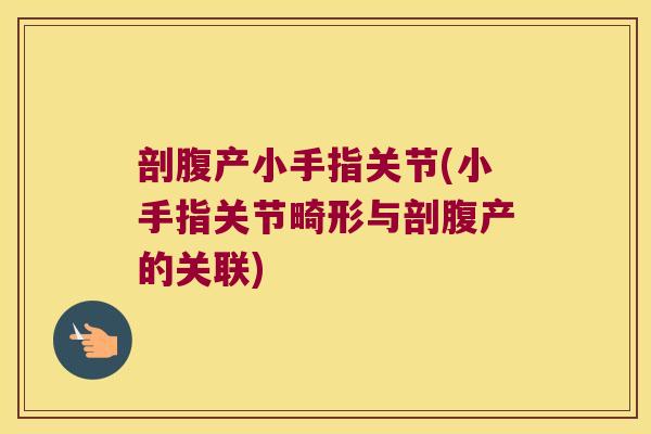 剖腹产小手指关节(小手指关节畸形与剖腹产的关联)