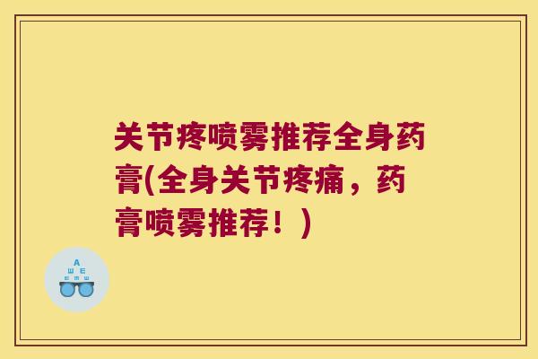 关节疼喷雾推荐全身药膏(全身关节疼痛,药膏喷雾推荐!)