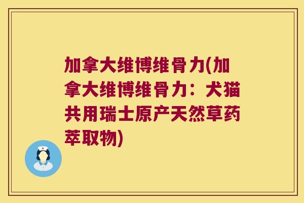 加拿大维博维骨力(加拿大维博维骨力:犬猫共用瑞士原产天然草药萃取物)