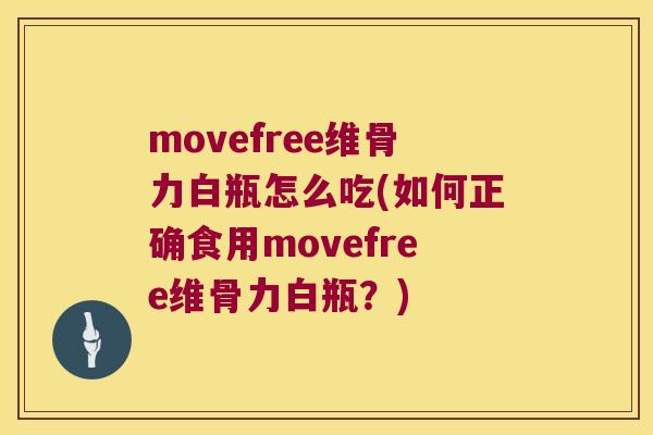 movefree维骨力白瓶怎么吃(如何正确食用movefree维骨力白瓶?)