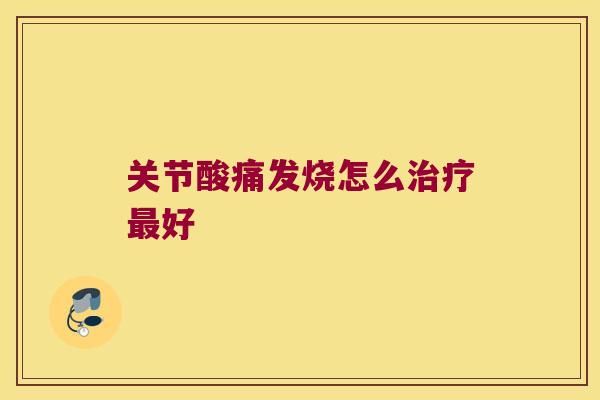 关节酸痛发烧怎么治疗最好