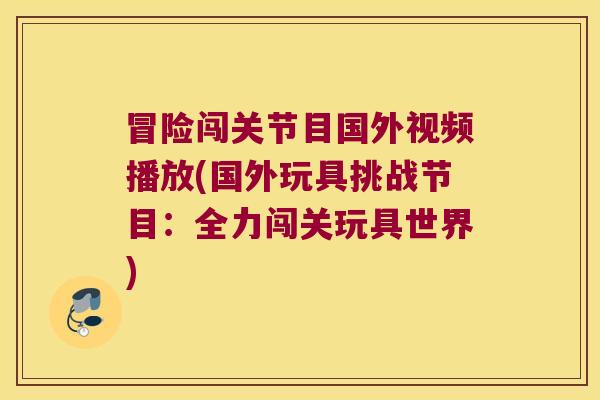 冒险闯关节目国外视频播放(国外玩具挑战节目:全力闯关玩具世界)