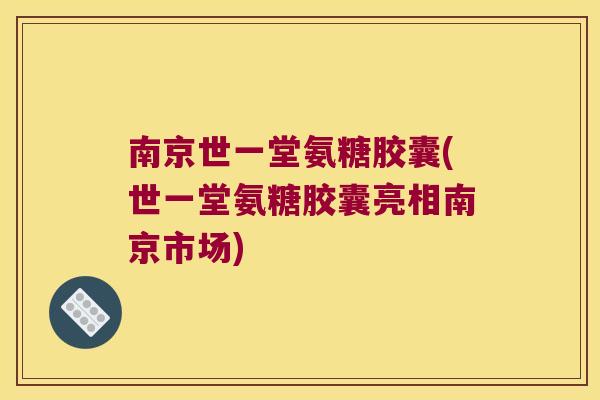 南京世一堂氨糖胶囊(世一堂氨糖胶囊亮相南京市场)