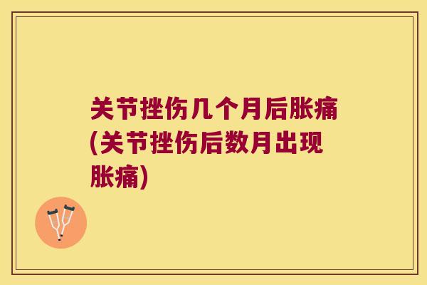 关节挫伤几个月后胀痛(关节挫伤后数月出现胀痛)