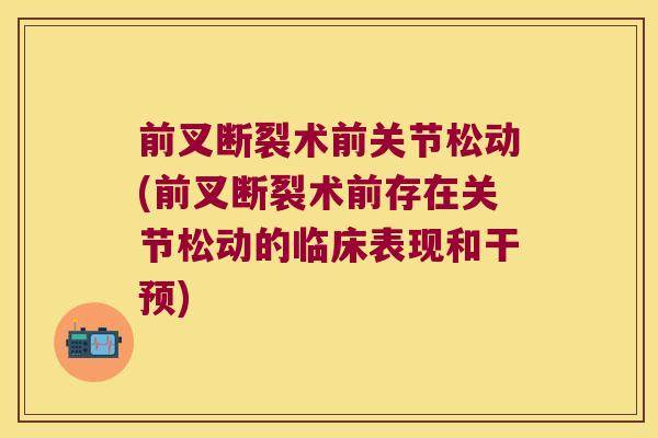 前叉断裂术前关节松动(前叉断裂术前存在关节松动的临床表现和干预)