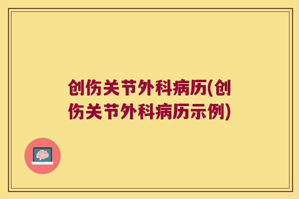 创伤关节外科病历(创伤关节外科病历示例)