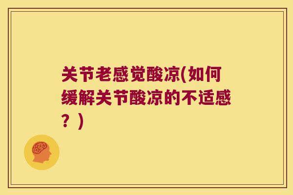 关节老感觉酸凉(如何缓解关节酸凉的不适感?)