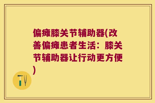 偏瘫膝关节辅助器(改善偏瘫患者生活：膝关节辅助器让行动更方便)