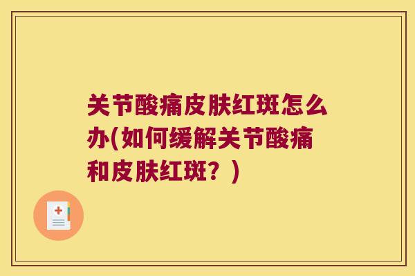 关节酸痛皮肤红斑怎么办(如何缓解关节酸痛和皮肤红斑?)