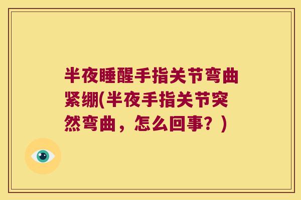 半夜睡醒手指关节弯曲紧绷(半夜手指关节突然弯曲,怎么回事?)
