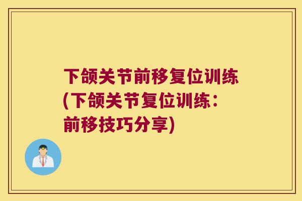 下颌关节前移复位训练(下颌关节复位训练:前移技巧分享)
