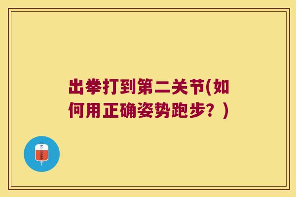 出拳打到第二关节(如何用正确姿势跑步?)