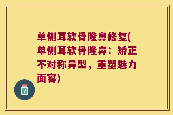 单侧耳软骨隆鼻修复(单侧耳软骨隆鼻:矫正不对称鼻型,重塑魅力面容)