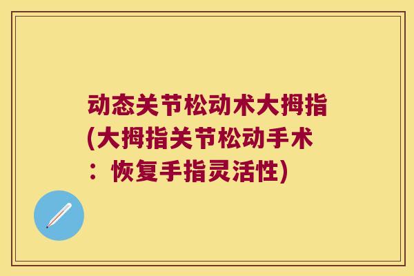 动态关节松动术大拇指(大拇指关节松动手术:恢复手指灵活性)