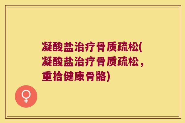 凝酸盐(凝酸盐,重拾健康骨骼) 凝酸盐(凝酸盐,重拾健康骨骼)